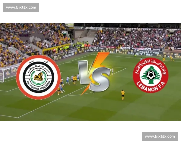 聚焦中国VS黎巴嫩直播焦点解析赛前前瞻与阵容看点全面解读实时动态